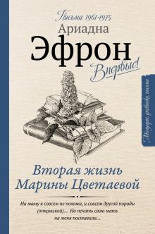 Ариадна Эфрон: Вторая жизнь Марины Цветаевой. Письма к Анне Саакянц 1961-1975 годов Ариадна Эфрон: Вторая жизнь Марины Цветаевой. Письма к Анне Саакянц 1961-1975 годов