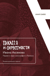 «Пикассо и окрестности» Ивана Аксенова: Первая в мире монография о Пикассо «Пикассо и окрестности» Ивана Аксенова: Первая в мире монография о Пикассо