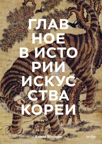 Елена Хохлова. Главное в истории искусства Кореи. Ключевые произведения, темы, имена, техники Елена Хохлова. Главное в истории искусства Кореи. Ключевые произведения, темы, имена, техники
