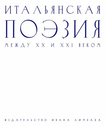 Итальянская поэзия между XX и XXI веком / Сост. Умберто Пьерсанти; пер. с итал. Александры Петровой. Итальянская поэзия между XX и XXI веком / Сост. Умберто Пьерсанти; пер. с итал. Александры Петровой.