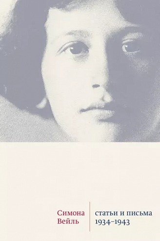Симона Вейль. Статьи и письма 1934–1943 годов / Пер. с фр., сост., вступит. заметки, примеч. и послесл. Петра Епифанова Симона Вейль. Статьи и письма 1934–1943 годов / Пер. с фр., сост., вступит. заметки, примеч. и послесл. Петра Епифанова