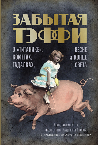 Надежда Тэффи. Забытая Тэффи. О «Титанике», кометах, гадалках, весне и конце света: [фельетоны]
