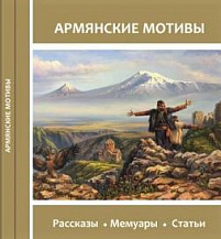 АРМЯНСКИЕ МОТИВЫ: Сборник рассказов, мемуаров и статей по итогам международного литературного конкурса «Армянские мотивы»-2019 и проекта «Единый крест: Россия и Армения»-2020 / Составитель и редактор Елена Шуваева-Петросян.