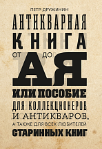 Петр Дружинин. Антикварная книга от А до Я, или Пособие для коллекционеров и антикваров, а также для всех любителей старинных книг