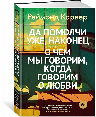 Реймонд Карвер. Да помолчи уже наконец. О чем мы говорим, когда говорим о любви: Рассказы / Пер. с англ. И. Бессмертной, А. Глебовской, В. Голышева и др.