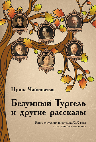 Ирина Чайковская. Безумный Тургель и другие рассказы. Книга о русских писателях XIX века и тех, кто был возле них
