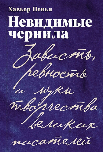 Х. Пенья. Невидимые чернила: Зависть, ревность и муки творчества великих писателей Х. Пенья. Невидимые чернила: Зависть, ревность и муки творчества великих писателей