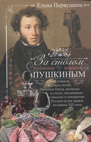 Елена Первушина. За столом с Пушкиным. Чем угощали великого поэта. Любимые блюда, воспетые в стихах, высмеянные в письмах и эпиграммах. Русская кухня первой половины XIX века Елена Первушина. За столом с Пушкиным. Чем угощали великого поэта. Любимые блюда, воспетые в стихах, высмеянные в письмах и эпиграммах. Русская кухня первой половины XIX века