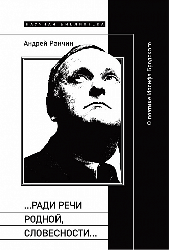 Андрей Ранчин. «...Ради речи родной, словесности...». О поэтике Иосифа Бродского