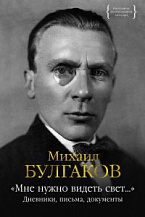 Михаил Булгаков. «Мне нужно видеть свет...». Дневники, письма, документы