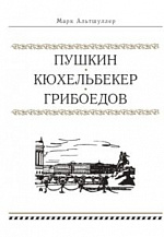 Марк Альтшуллер. Пушкин. Кюхельбекер. Грибоедов