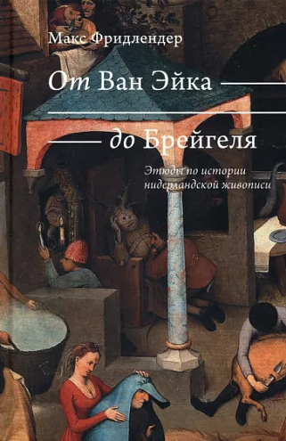 Макс Фридлендер. От Ван Эйка до Брейгеля. Этюды по истории нидерландской живописи Макс Фридлендер. От Ван Эйка до Брейгеля. Этюды по истории нидерландской живописи