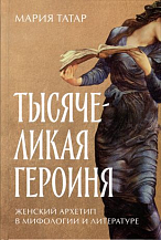 Мария Татар. Тысячеликая героиня: Женский архетип в мифологии и литературе/ Пер. с англ. К. Артамоновой