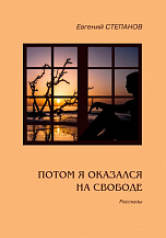 Евгений Степанов. Потом я оказался на свободе. Рассказы.