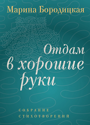 Марина Бородицкая. Отдам в хорошие руки: Собрание стихотворений