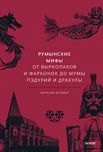 Наталия Осояну. Румынские мифы. От вырколаков и фараонок до Мумы Пэдурий и Дракулы